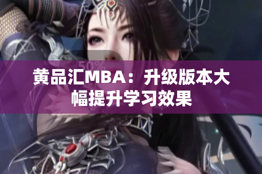 黄品汇MBA：升级版本大幅提升学习效果