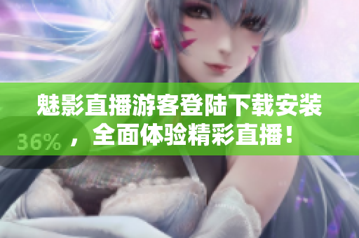 魅影直播游客登陆下载安装，全面体验精彩直播！