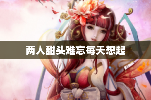 两人甜头难忘每天想起