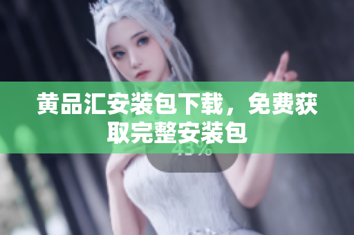 黄品汇安装包下载，免费获取完整安装包