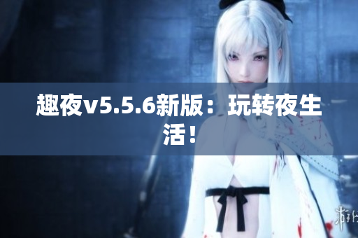 趣夜v5.5.6新版：玩转夜生活！
