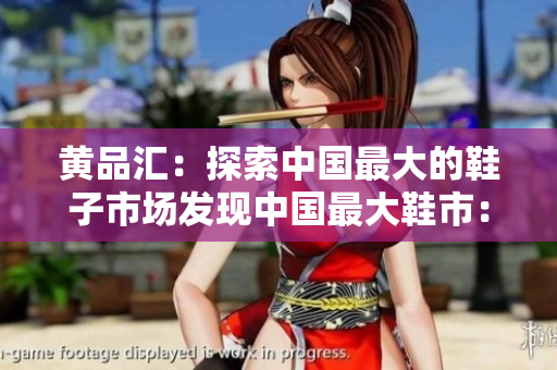 黄品汇：探索中国最大的鞋子市场发现中国最大鞋市：黄品汇