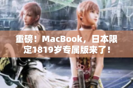 重磅！MacBook，日本限定1819岁专属版来了！