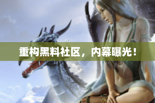 重构黑料社区，内幕曝光！