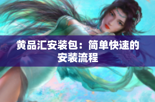 黄品汇安装包：简单快速的安装流程
