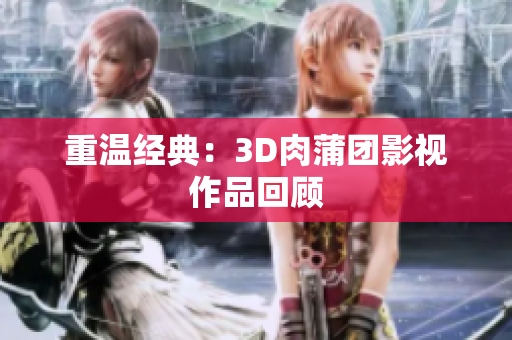 重温经典：3D肉蒲团影视作品回顾