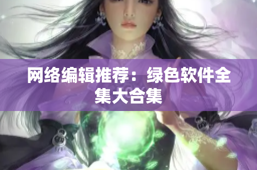 网络编辑推荐：绿色软件全集大合集