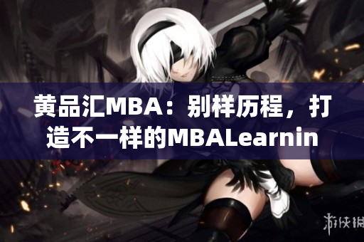 黄品汇MBA：别样历程，打造不一样的MBALearning体验