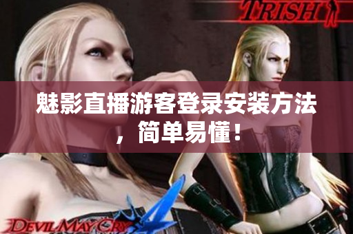 魅影直播游客登录安装方法，简单易懂！