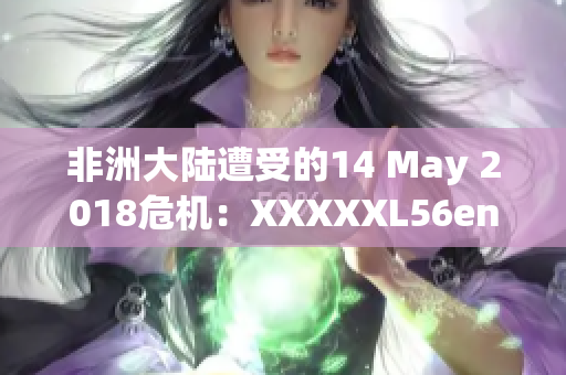 非洲大陆遭受的14 May 2018危机：XXXXXL56endian的影响