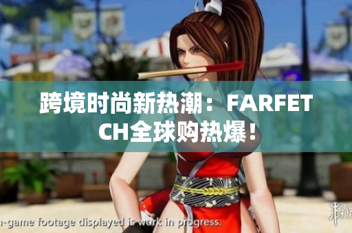 跨境时尚新热潮：FARFETCH全球购热爆！