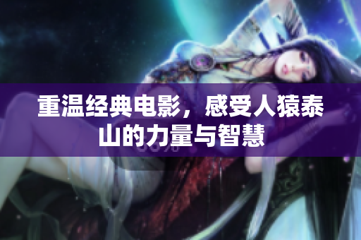 重温经典电影，感受人猿泰山的力量与智慧