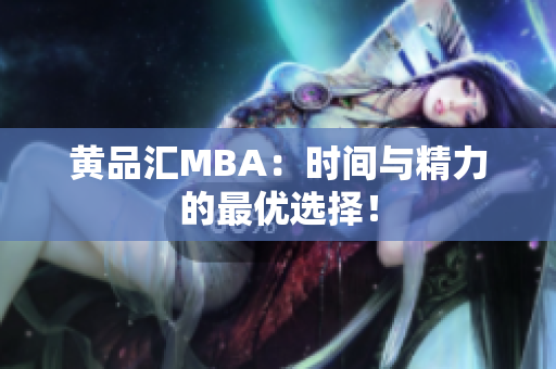 黄品汇MBA：时间与精力的最优选择！