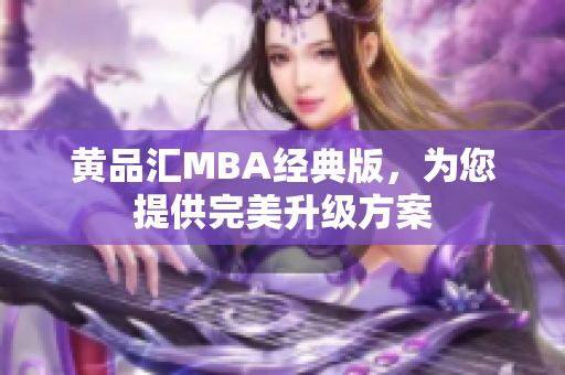 黄品汇MBA经典版，为您提供完美升级方案
