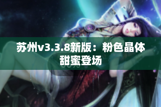 苏州v3.3.8新版：粉色晶体甜蜜登场