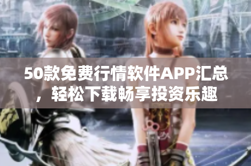 50款免费行情软件APP汇总，轻松下载畅享投资乐趣