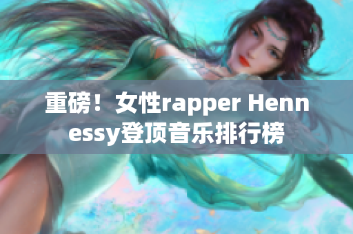 重磅！女性rapper Hennessy登顶音乐排行榜