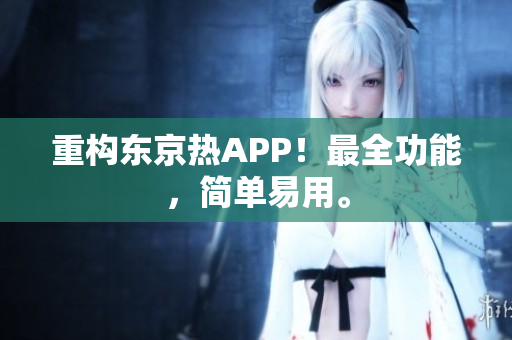 重构东京热APP！最全功能，简单易用。