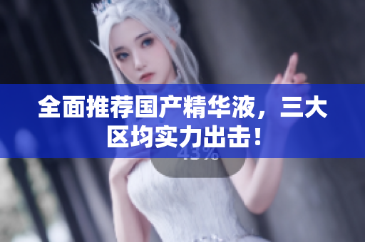 全面推荐国产精华液，三大区均实力出击！