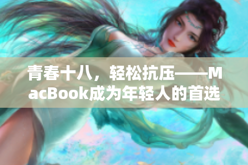 青春十八，轻松抗压——MacBook成为年轻人的首选