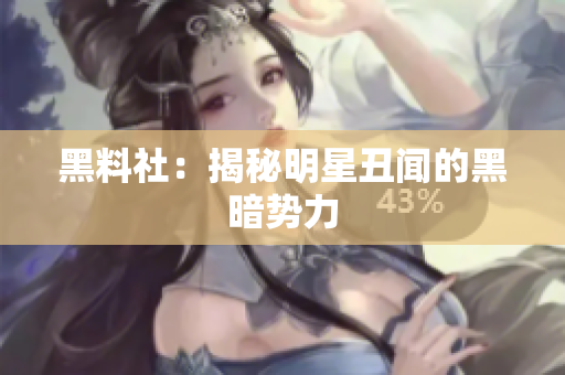 黑料社：揭秘明星丑闻的黑暗势力
