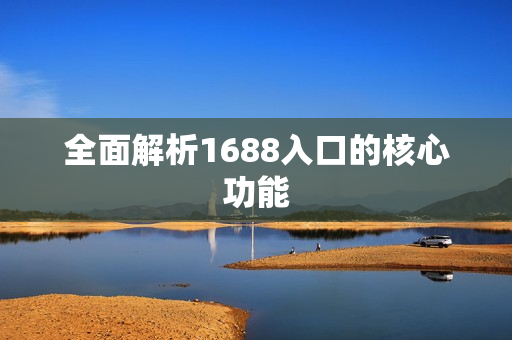 全面解析1688入口的核心功能