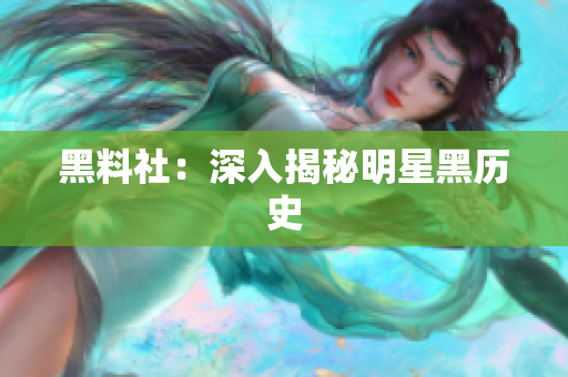 黑料社：深入揭秘明星黑历史