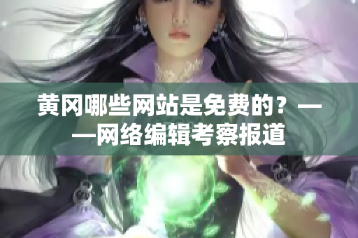 黄冈哪些网站是免费的？——网络编辑考察报道