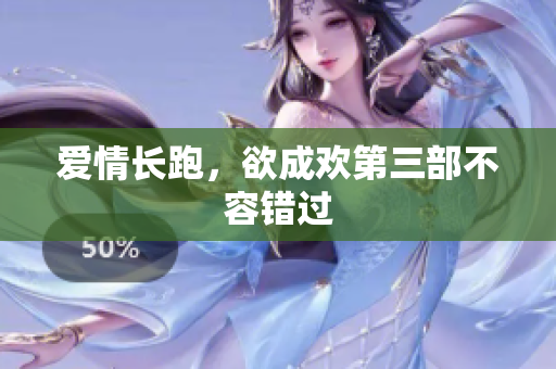 爱情长跑，欲成欢第三部不容错过