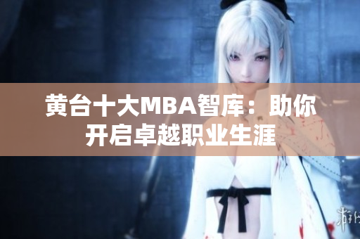 黄台十大MBA智库：助你开启卓越职业生涯