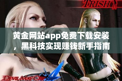 黄金网站app免费下载安装，黑科技实现赚钱新手指南