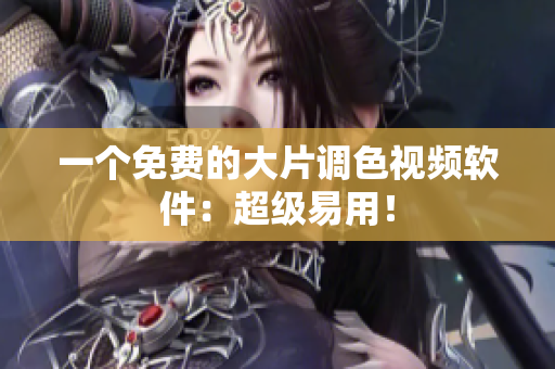 一个免费的大片调色视频软件：超级易用！