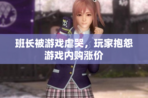 班长被游戏虐哭，玩家抱怨游戏内购涨价