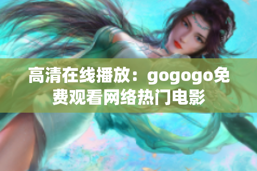 高清在线播放：gogogo免费观看网络热门电影