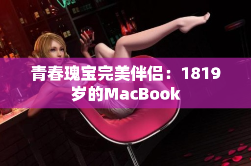 青春瑰宝完美伴侣：1819岁的MacBook