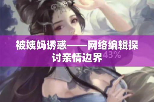 被姨妈诱惑——网络编辑探讨亲情边界