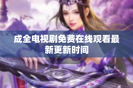 成全电视剧免费在线观看最新更新时间