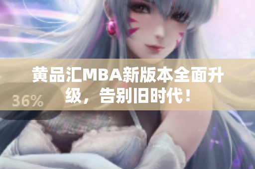 黄品汇MBA新版本全面升级，告别旧时代！