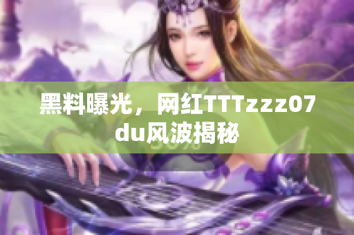 黑料曝光，网红TTTzzz07du风波揭秘