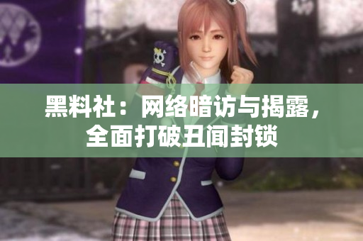 黑料社：网络暗访与揭露，全面打破丑闻封锁