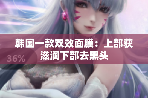 韩国一款双效面膜：上部获滋润下部去黑头