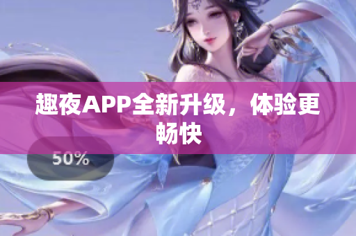 趣夜APP全新升级，体验更畅快