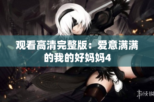 观看高清完整版：爱意满满的我的好妈妈4