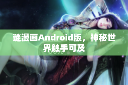 谜漫画Android版，神秘世界触手可及