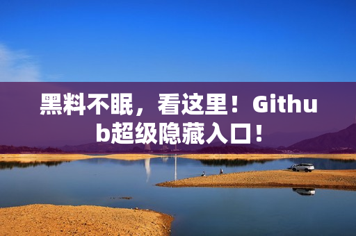 黑料不眠，看这里！Github超级隐藏入口！