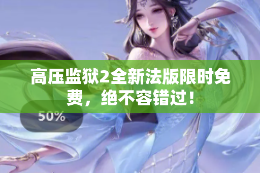 高压监狱2全新法版限时免费，绝不容错过！