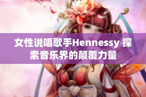 女性说唱歌手Hennessy 探索音乐界的颠覆力量
