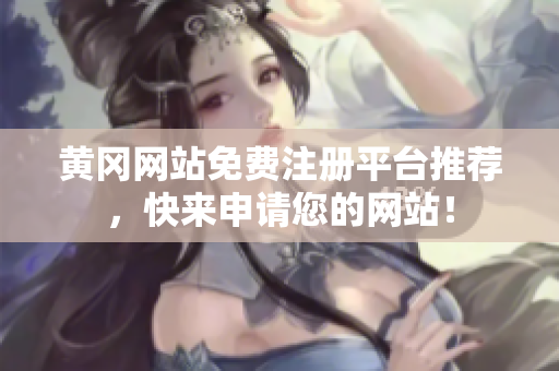 黄冈网站免费注册平台推荐，快来申请您的网站！