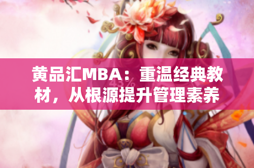 黄品汇MBA：重温经典教材，从根源提升管理素养
