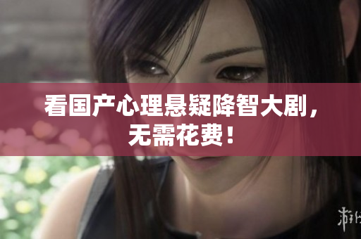 看国产心理悬疑降智大剧，无需花费！